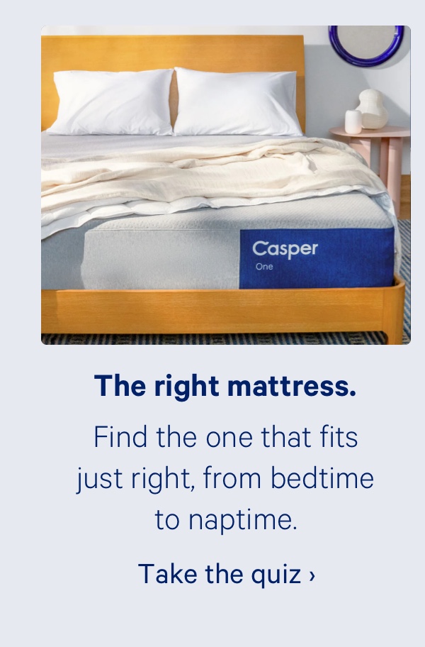 The right mattress. Find the one that fits just right, from bedtime to naptime.