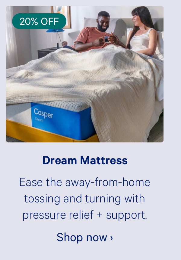 Dream Mattress; Ease the away-from-home tossing and turning with pressure relief + support.