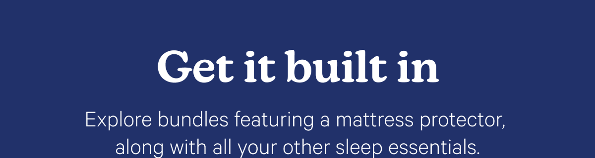 Get it built in; Explore bundles featuring a mattress protector, along with all your other sleep essentials.