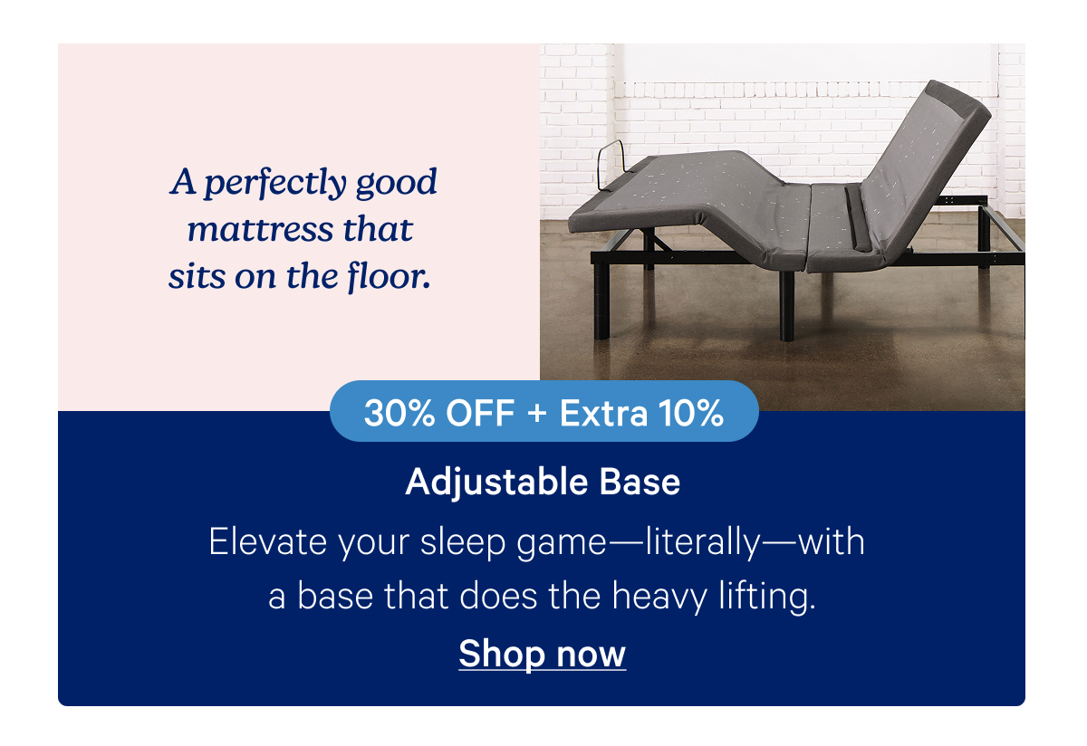 A perfectly good mattress that sits on the floor. Adjustable Base: Elevate your sleep game—literally—with a base that does the heavy lifting.