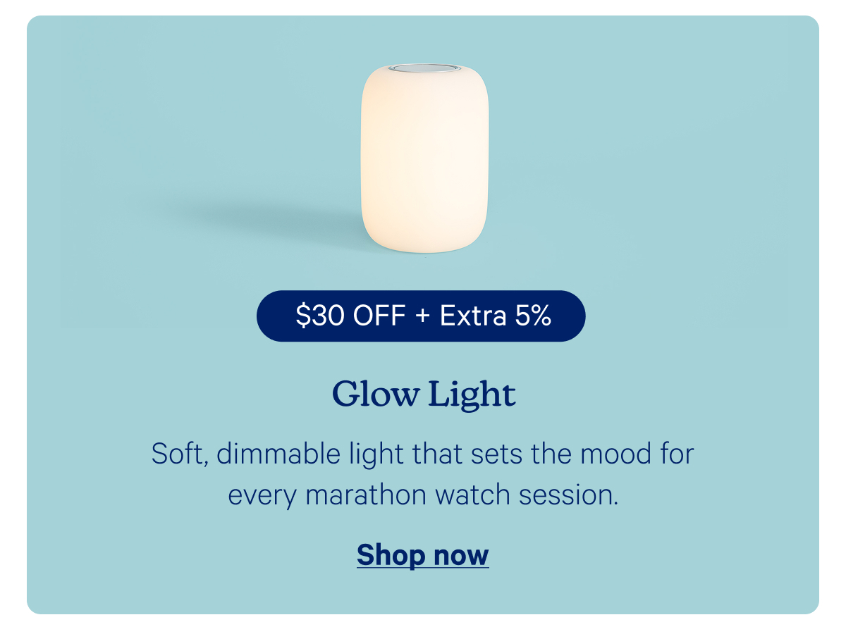 Glow Light:Soft, dimmable light that sets the mood for every marathon watch session.