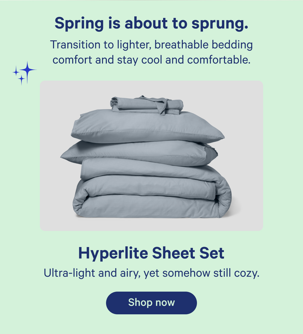 Spring is about to sprung. Transition to lighter, breathable bedding comfort and stay cool and comfortable. Hyperlite Sheet Set; Ultra-light and airy, yet somehow still cozy.