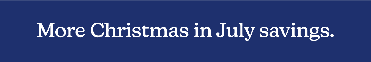 More Christmas in July savings.