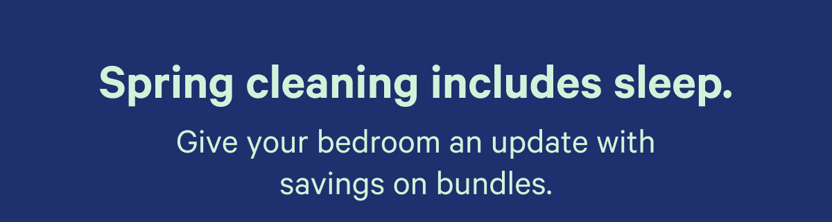 Spring cleaning includes sleep. Give your bedroom an update with savings on bundles.