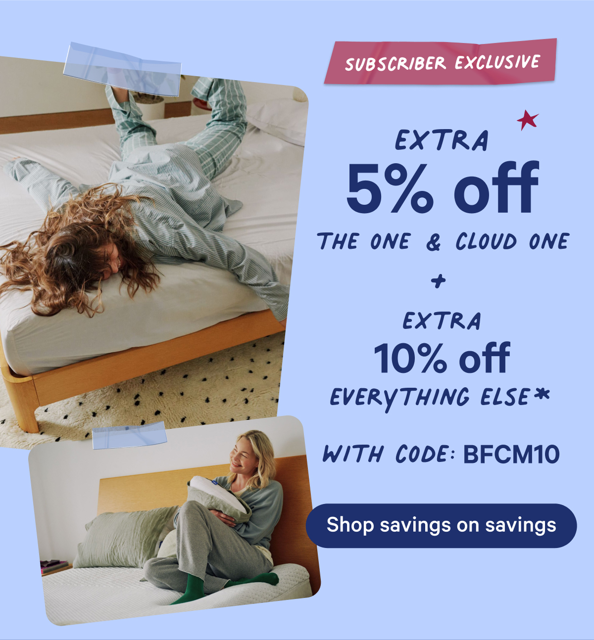 Subscriber Exclusive; Extra 5% off the one & cloud one + extra 10% off everything else* with code: bfcm10