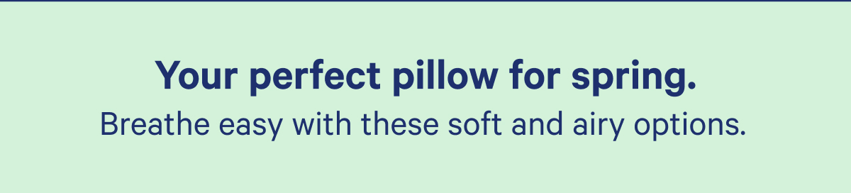 Your perfect pillow for spring. Breathe easy with these soft and airy options.