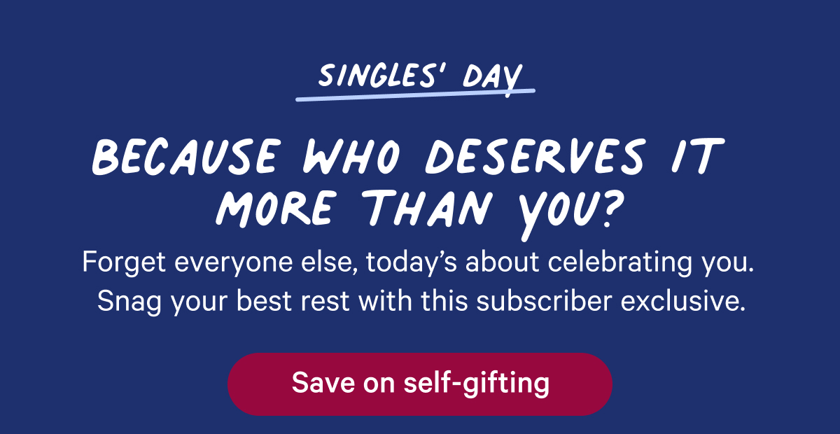 Singles' day; because who deserves it more than you? forget everyone else, today's about celebrating you. snag your best rest with this subscriber exclusive.