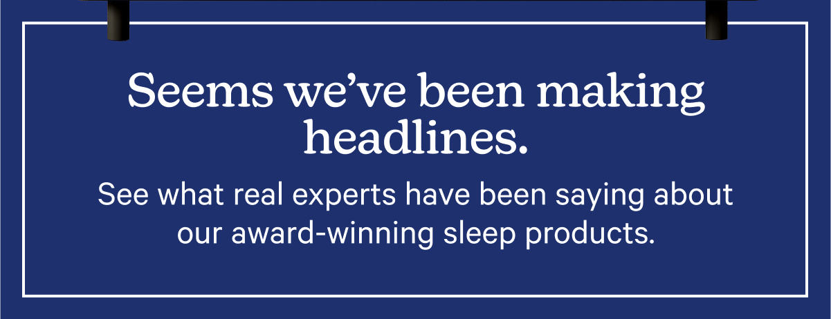 Seems we've been making headlines. See what real experts have been saying about our award-winning sleep products.