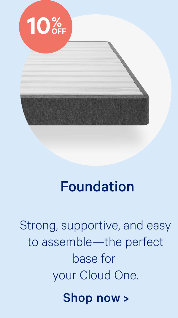 Foundation; Strong, supportive, and easy to assemble—the perfect base for your Cloud One.