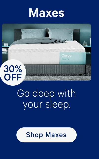 Maxes; 30% off; Go deep with your sleep.