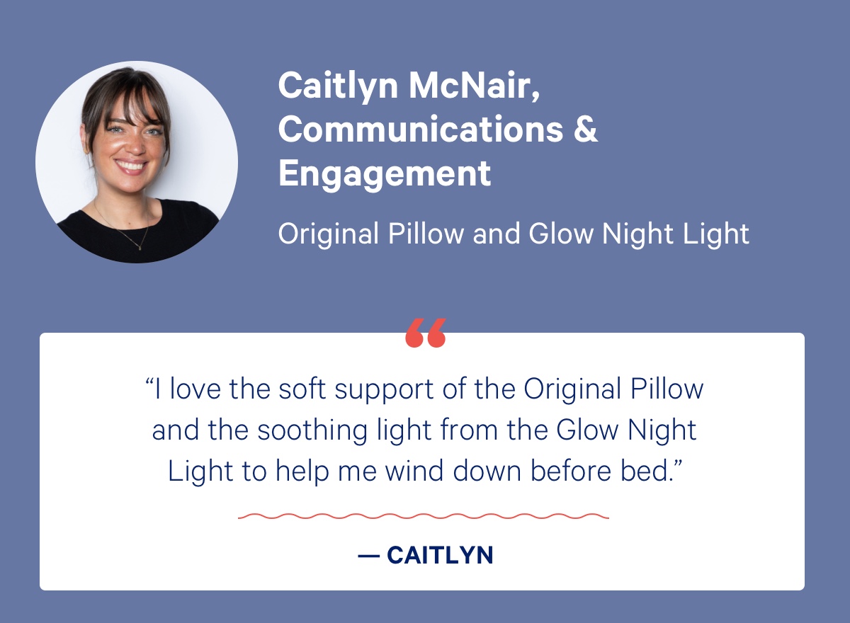 Caitlyn McNair, Communications & Engagement; Original Pillow and Glow Night Light; ''I love the soft support of the Original Pillow and the soothing light from the Glow Night Light to help me wind down before bed.'' - Caitlyn