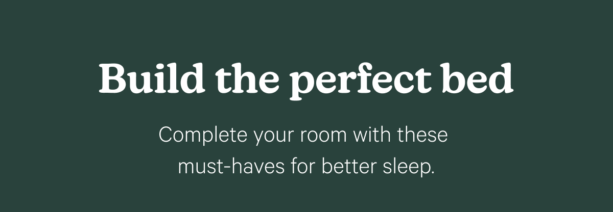 Build the perfect bed; Complete your room with these must-haves for better sleep.