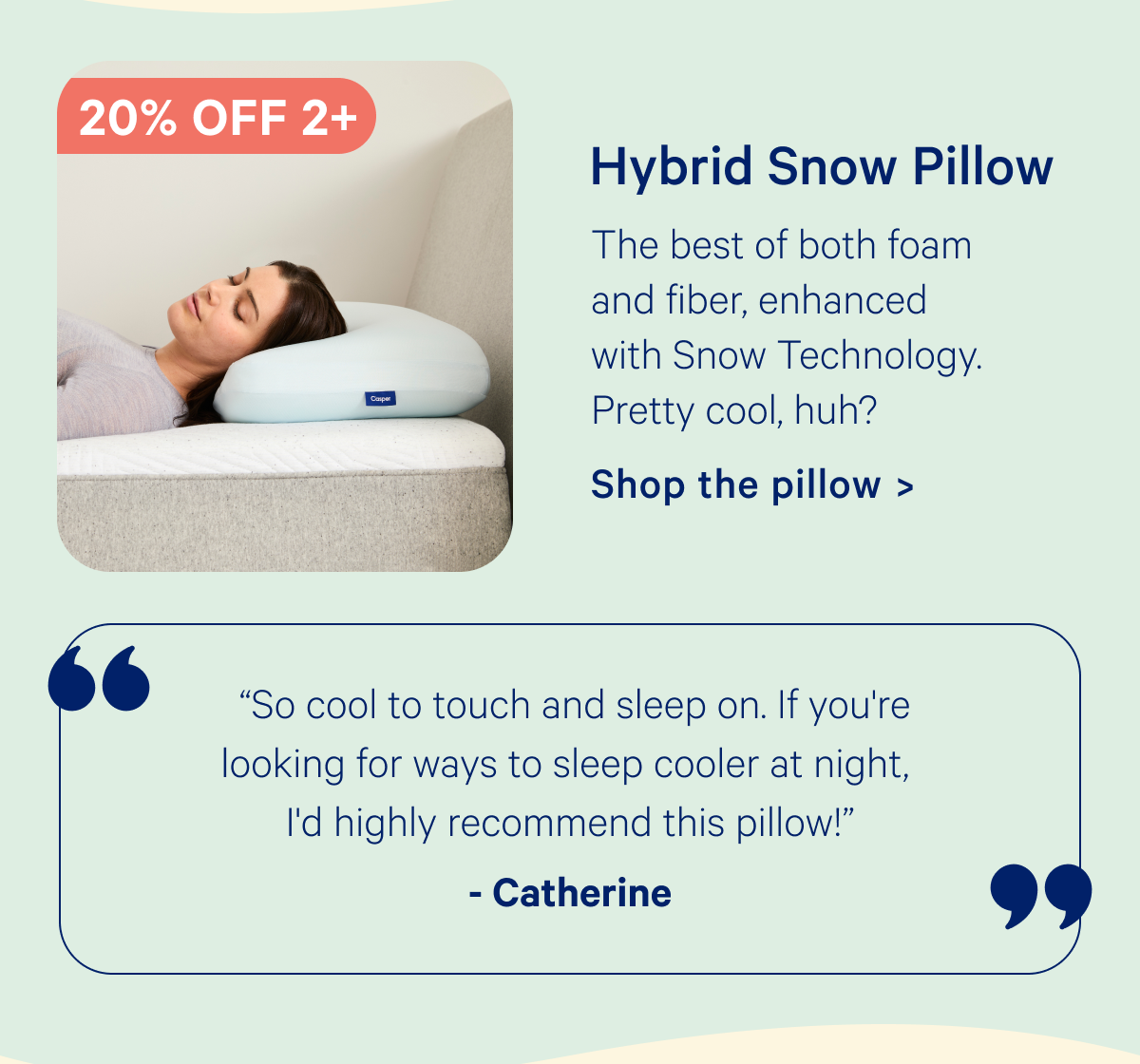 Hybrid Snow Pillow; The best of both foam and fiber, enhanced with Snow Technology. Pretty cool, huh?