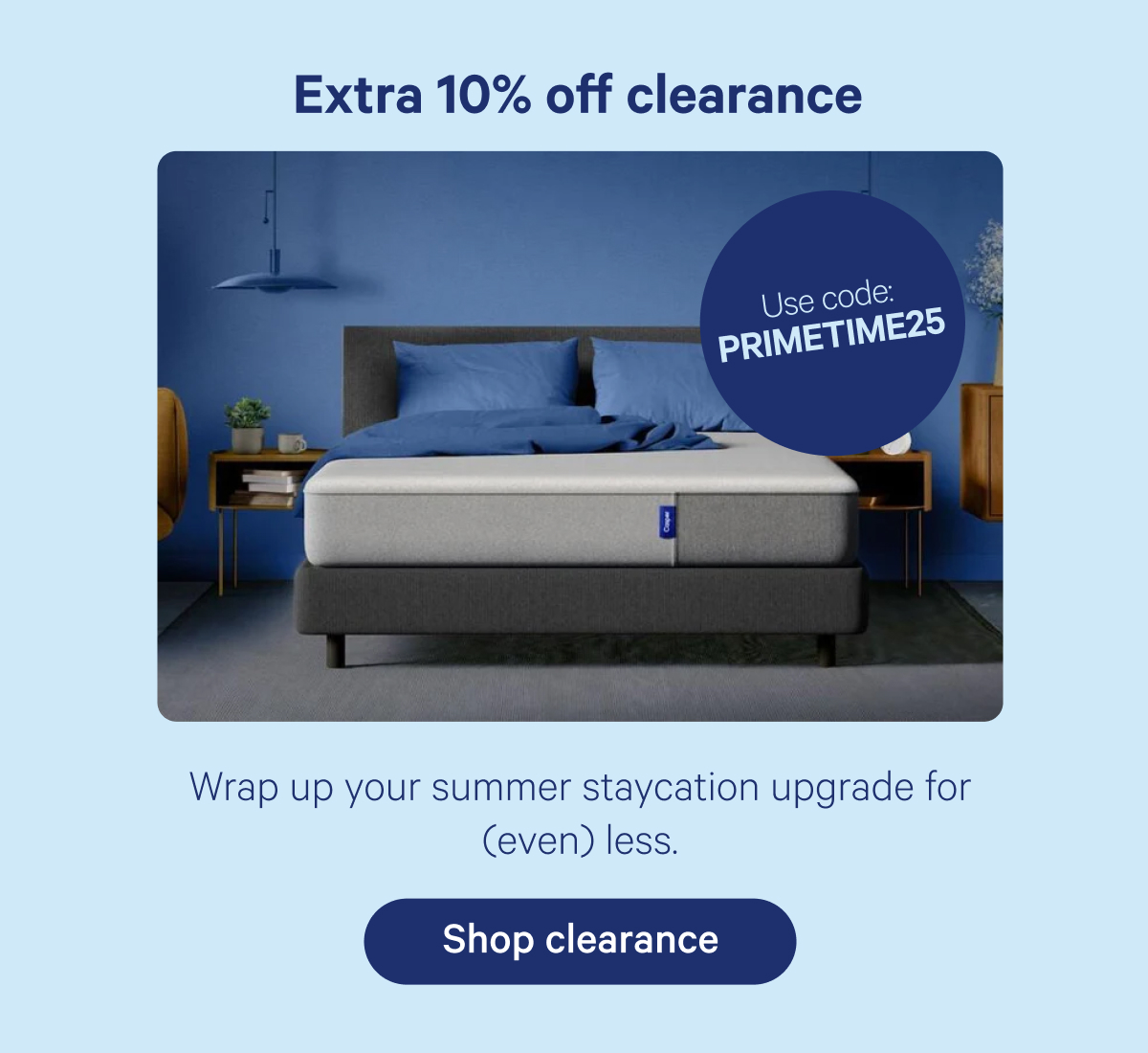 Extra 10% off clearance; Use code: PRIMETIME25; Wrap up your summer staycation upgrade for (even) less.