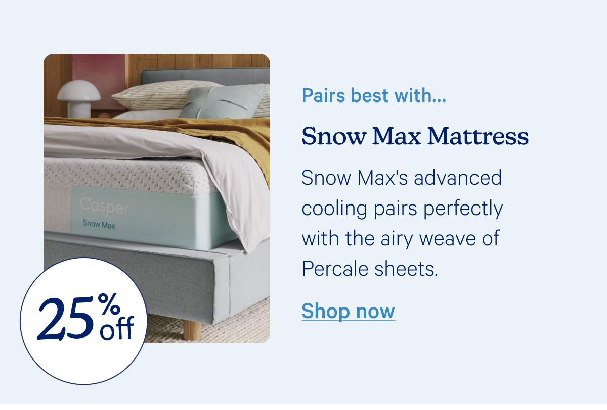 Pairs best with... Snow Max Mattress; Snow Max's advanced cooling pairs perfectly with the airy weave of Percale sheets.