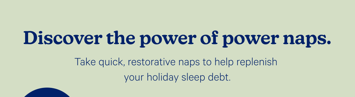 Discover the power of power naps. Take quick, restorative naps to help replenish your holiday sleep debt.