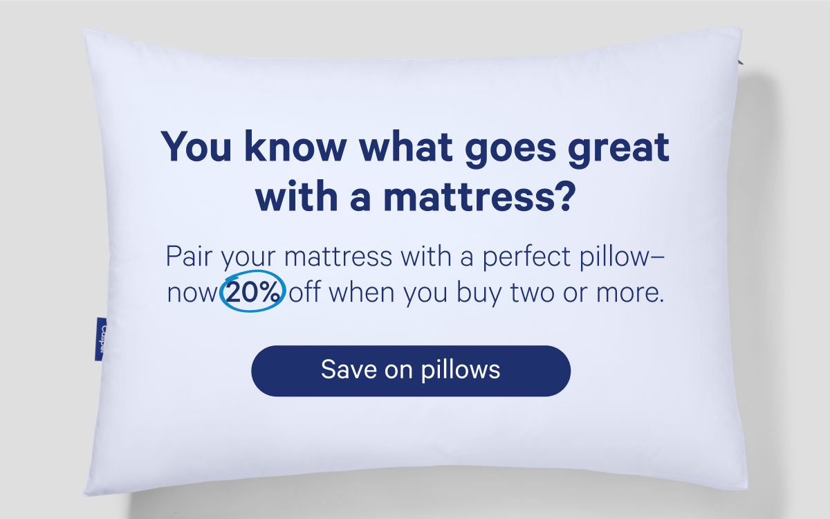 You know what goes great with a mattress? Pair your mattress with a perfect pillow-now 20% off when you buy two or more.