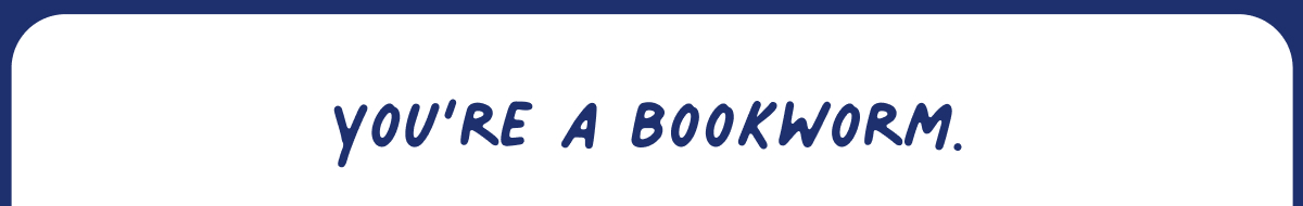 you're a bookworm
