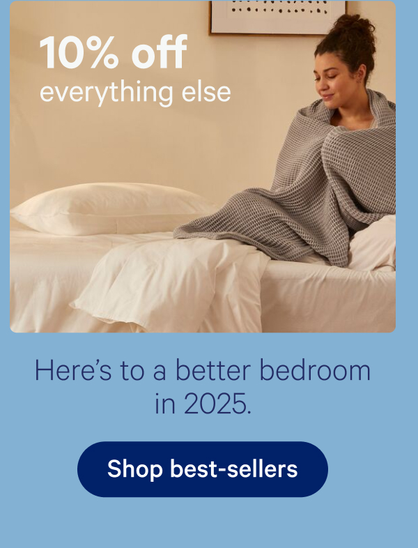 10% off everything else; Here's to a better bedroom in 2025.