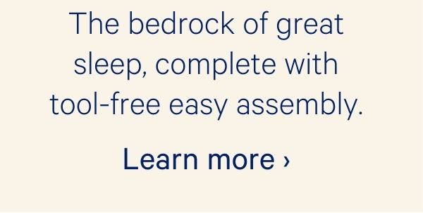 The bedrock of great sleep, complete with tool-free easy assembly.