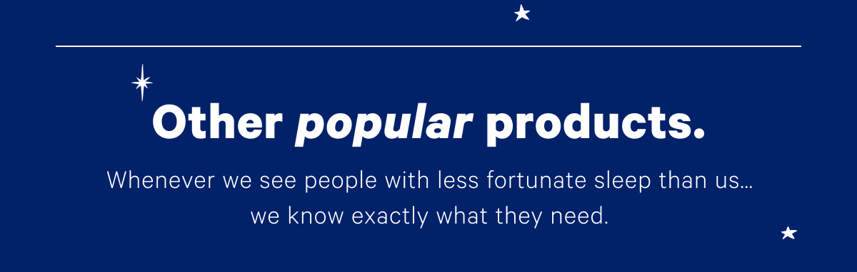 Other popular products. Whenever we see people with less fortunate sleep than us...we know exactly what they need.