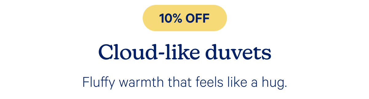 10% off cloud-like duvets; fluffy warmth that feels like a hug.