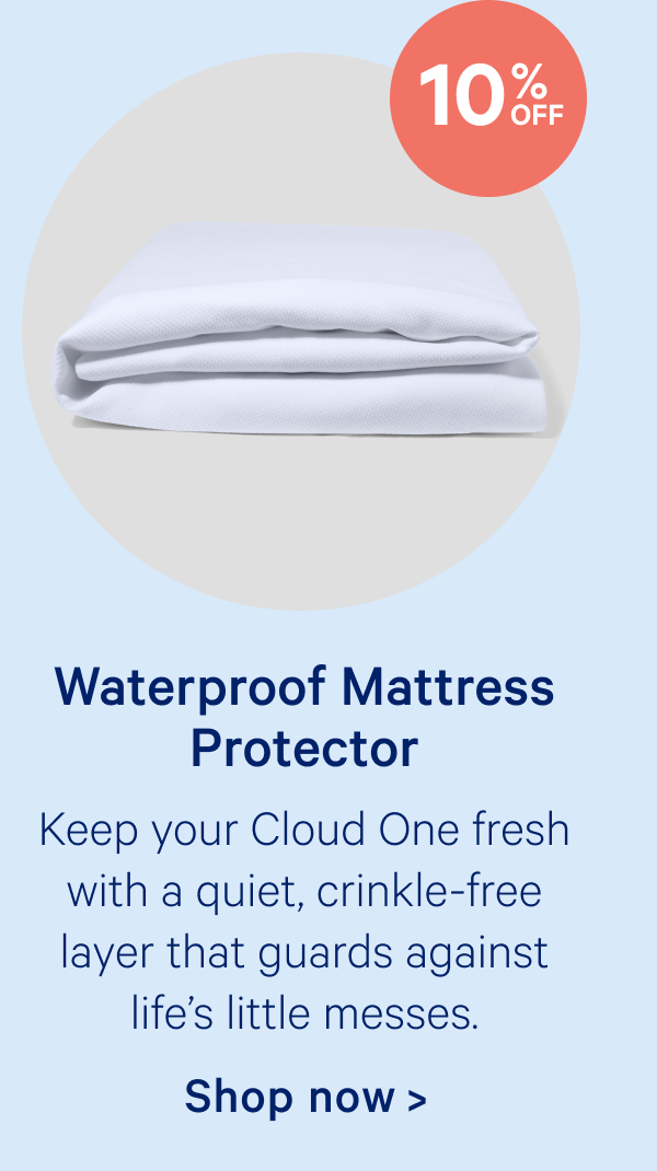 Waterproof Mattress Protector; Keep your Cloud One fresh with a quiet, crinkle-free layer that guards against life’s little messes.
