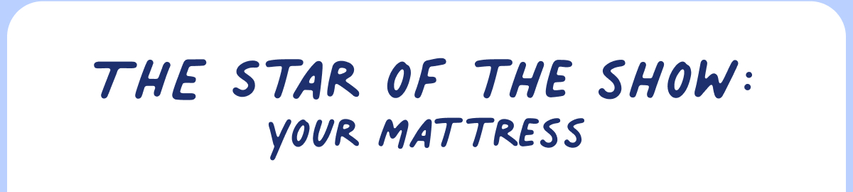 the star of the show: your mattress