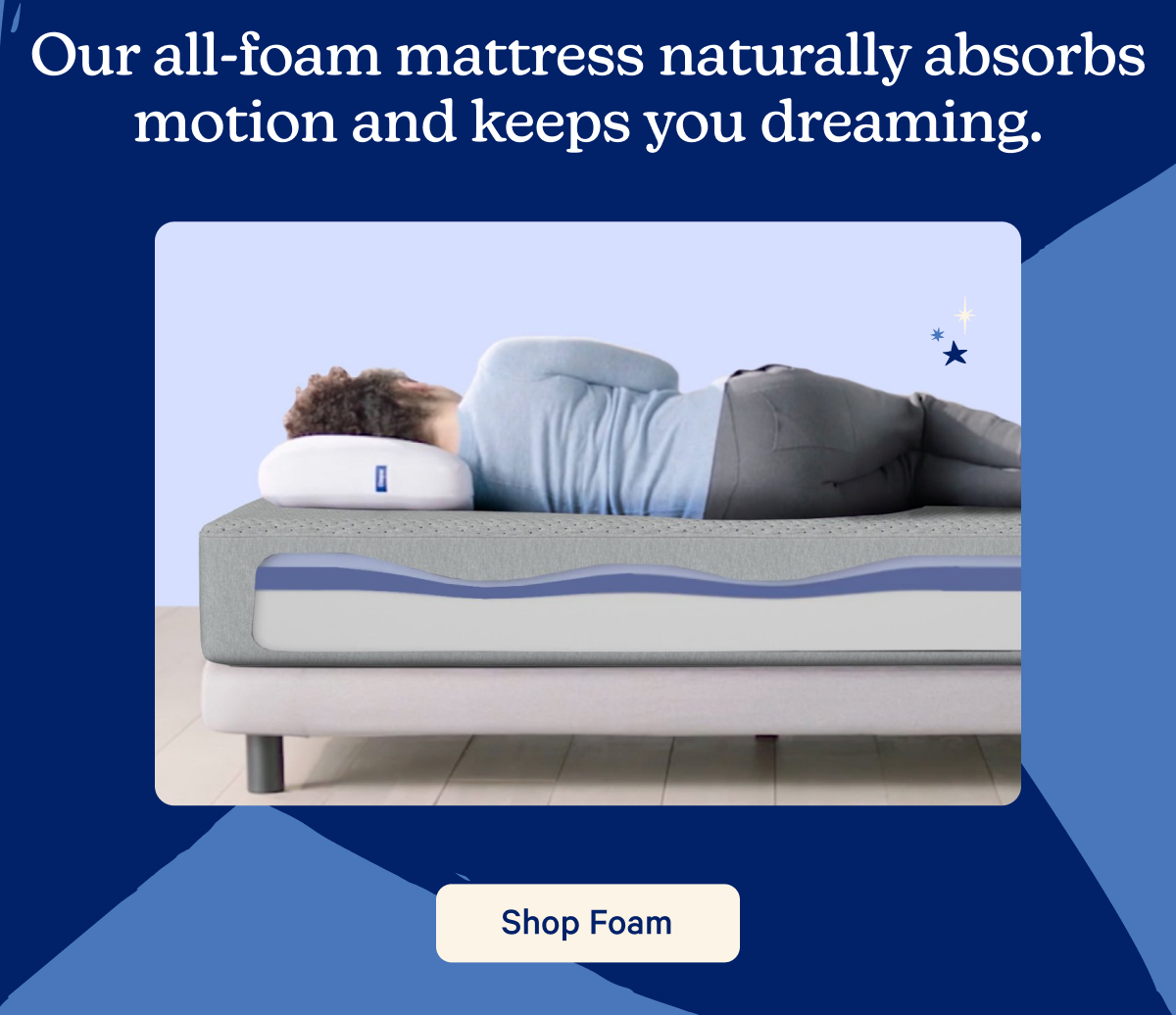 Our all-foam mattress naturally absorbs motion and keeps you dreaming.