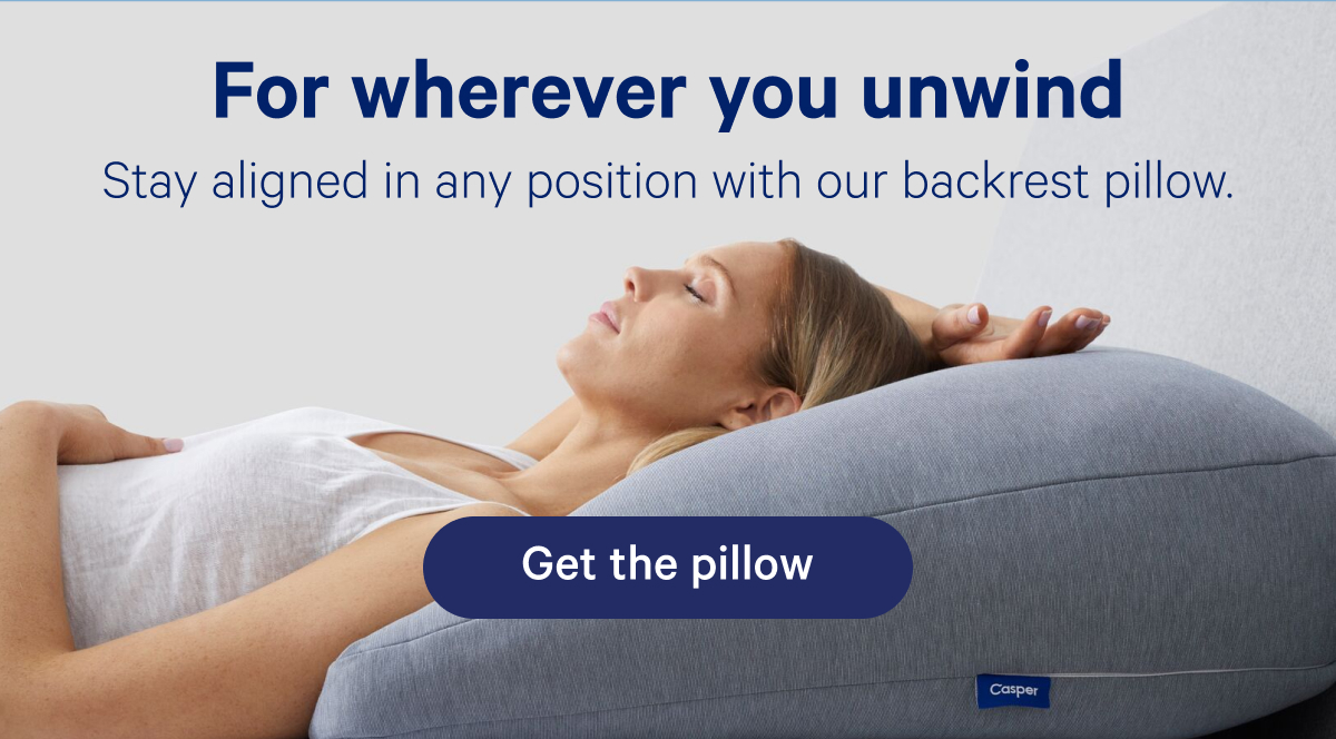 For where you unwind; Stay aligned in any position with our backrest pillow.