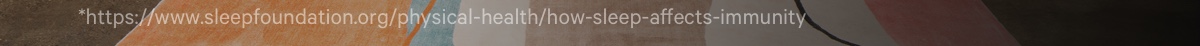 *https://www.sleepfoundation.org/physical-health/how-sleep-affects-immunity