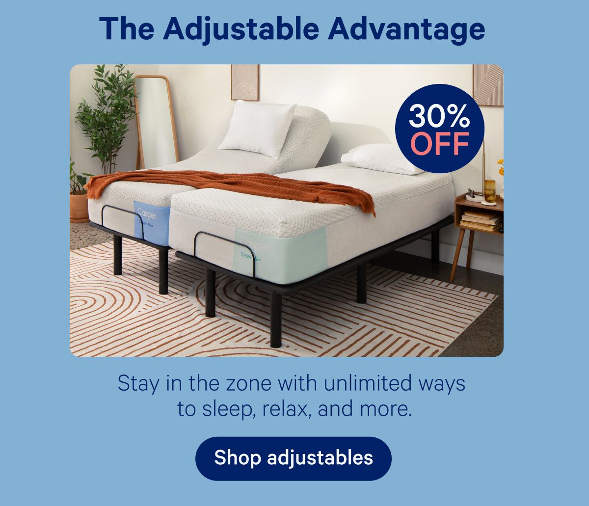 The Adjustable Advantage; 30% off; Stay in the zone with unlimited ways to sleep, relax, and more.