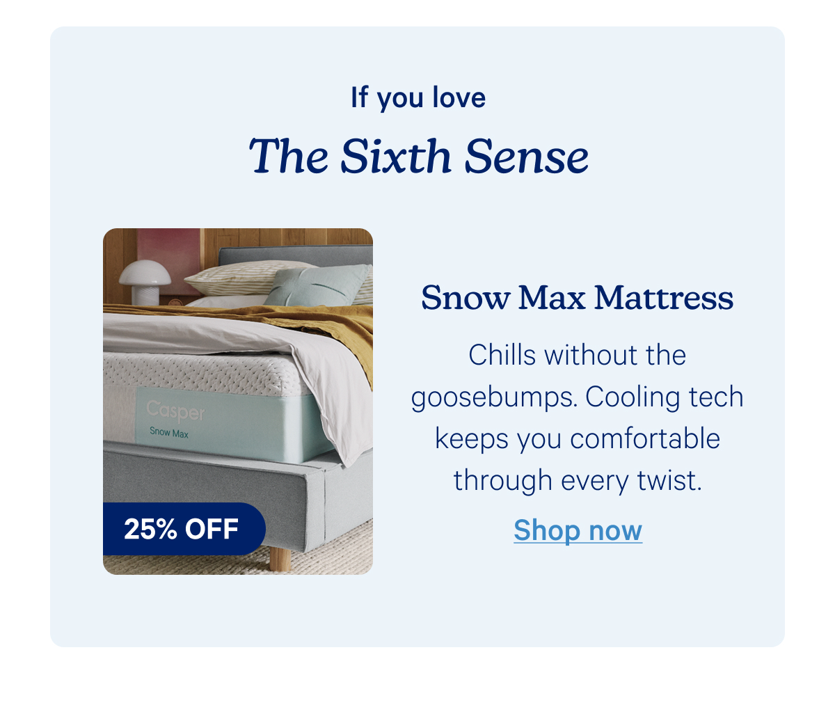 If you love the sixth sense; snow max mattress; Chills without the goosebumps. Cooling tech keeps you comfortable through every twist. 