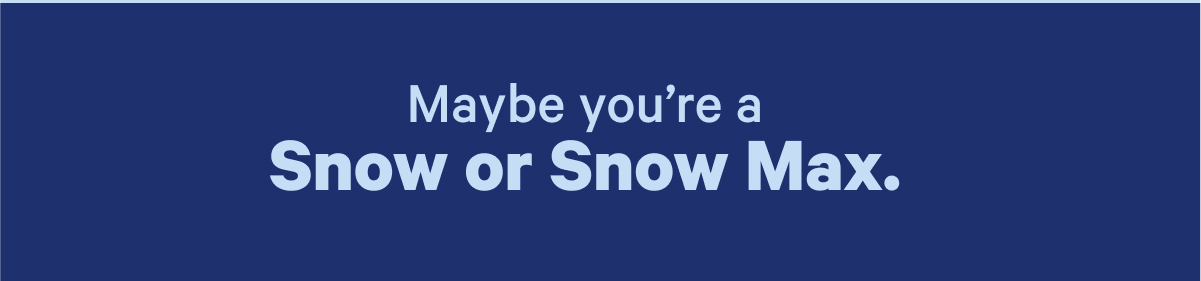 Maybe you're a Snow or Snow Max.