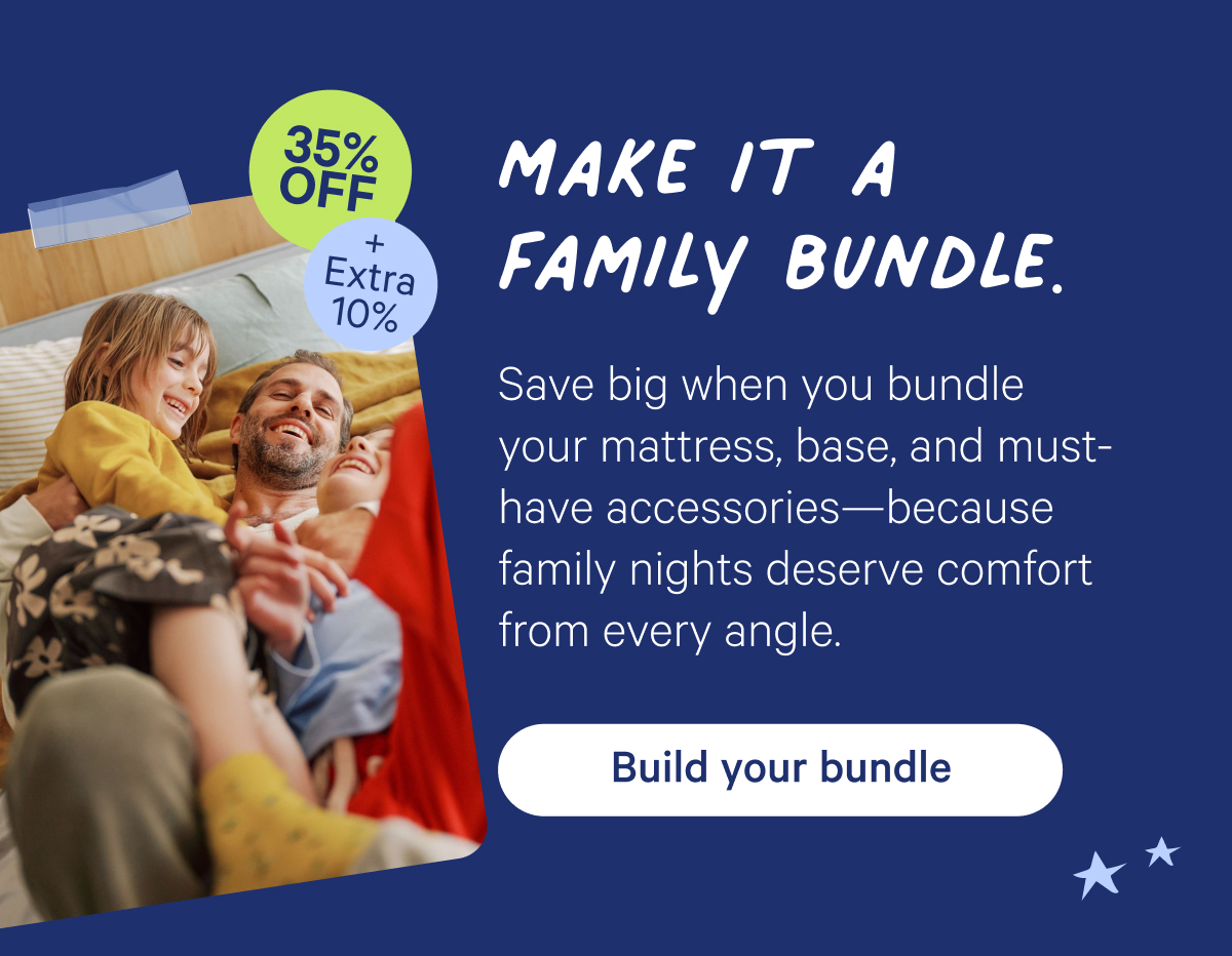 make it a family bundle; save big when you bundle your mattress, base, and must-have accessories—because family nights deserve comfort from every angle.