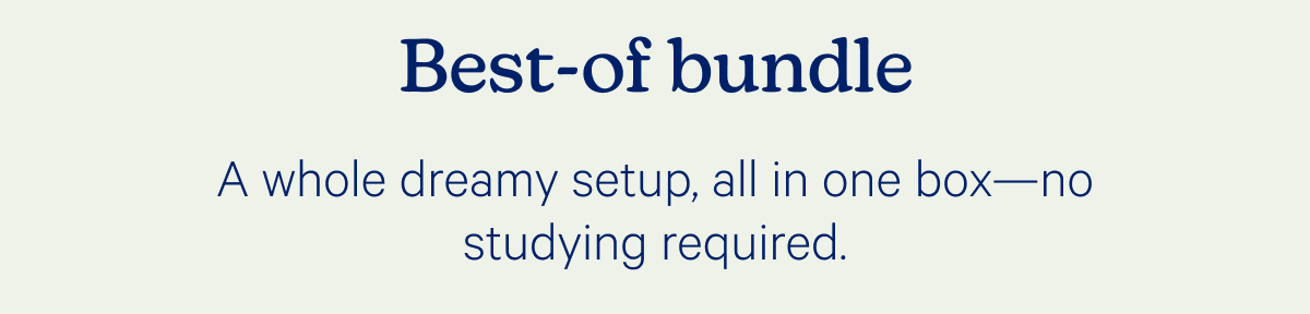 Best-of bundle; A whole dreamy setup, all in one box—no studying required. 