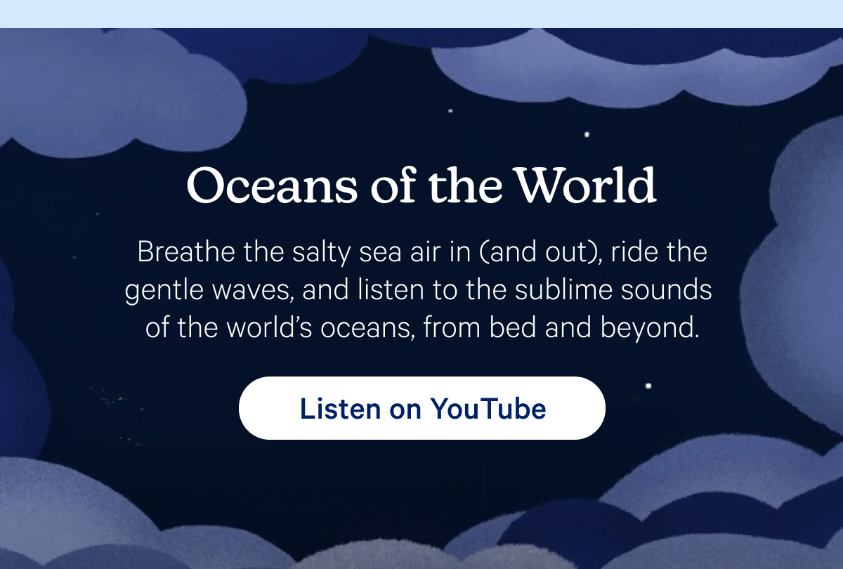 Oceans of the World; Breathe the salty sea air in (and out), ride the gentle waves, and listen to the sublime sounds of the world’s oceans, from bed and beyond. 