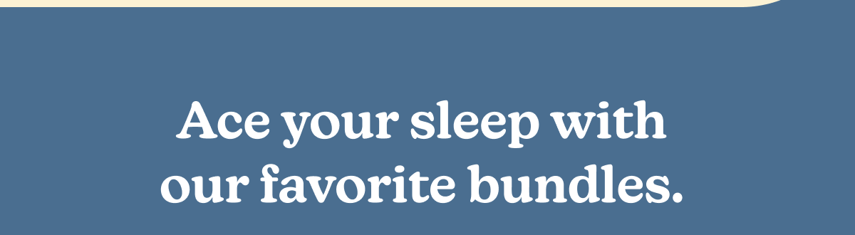 Ace your sleep with our favorite bundles. 