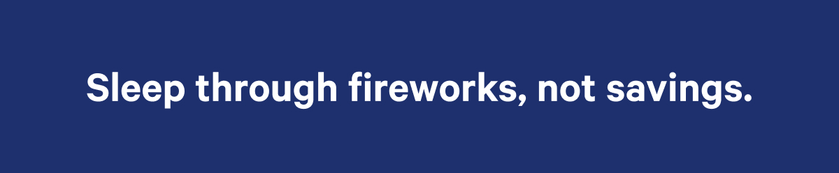 Sleep through fireworks, not savings.