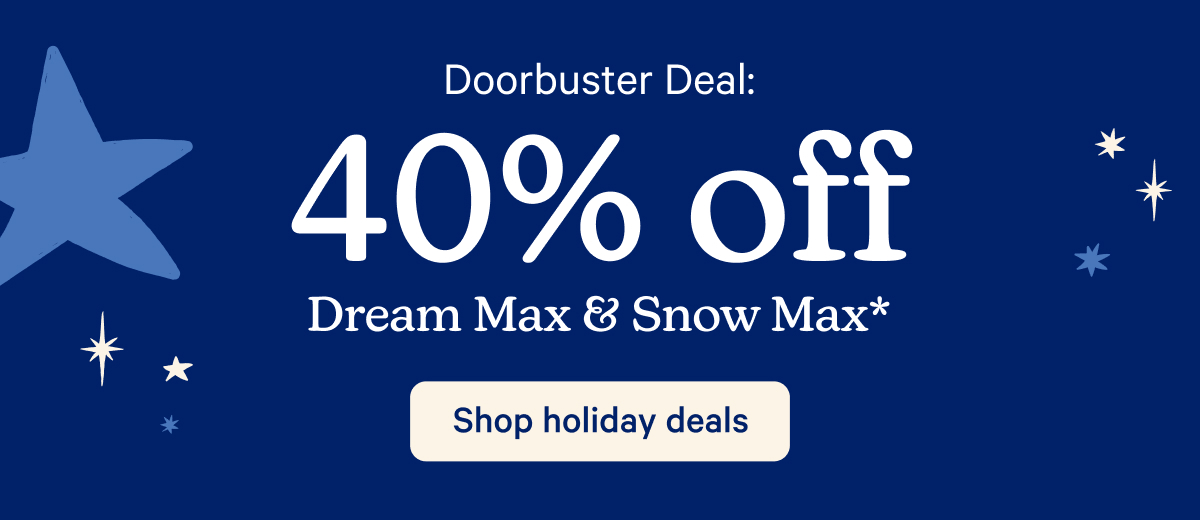 Doorbuster Deal: 40% off Dream Max & Snow Max*