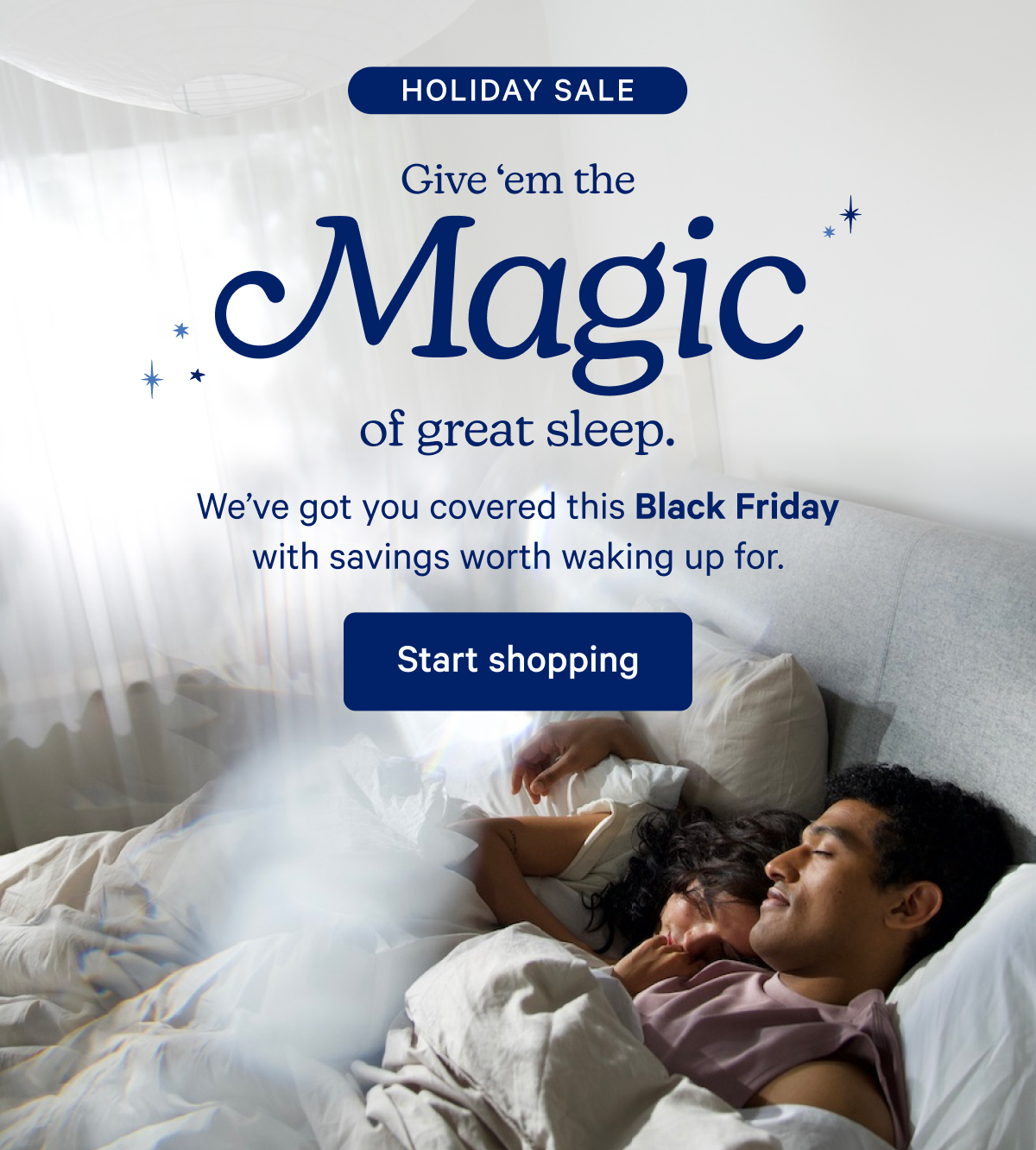 Holiday Sale; Give 'em the Magic of great sleep. We've got you covered this Black Friday with savings worth waking up for.