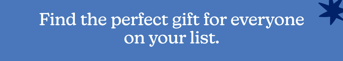 Find the perfect gift for everyone on your list.