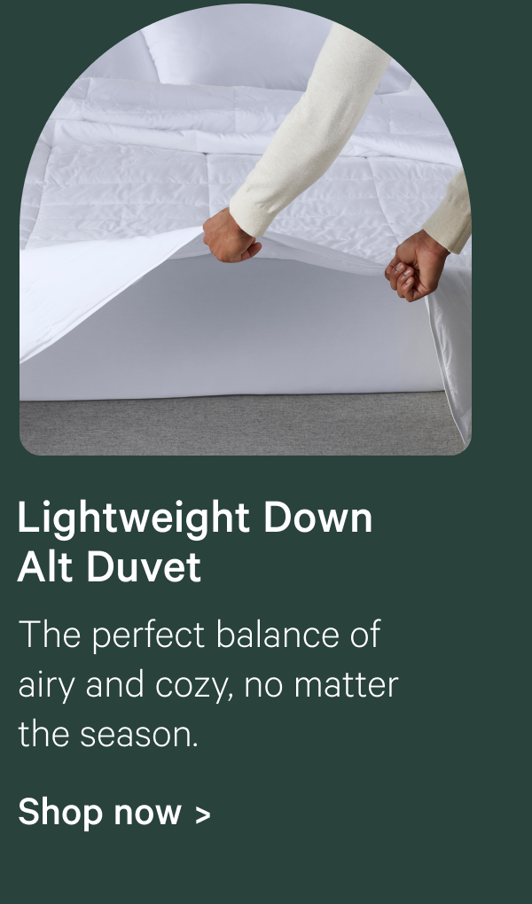 Lightweight Down Alt Duvet; The perfect balance of airy and cozy, no matter the season.