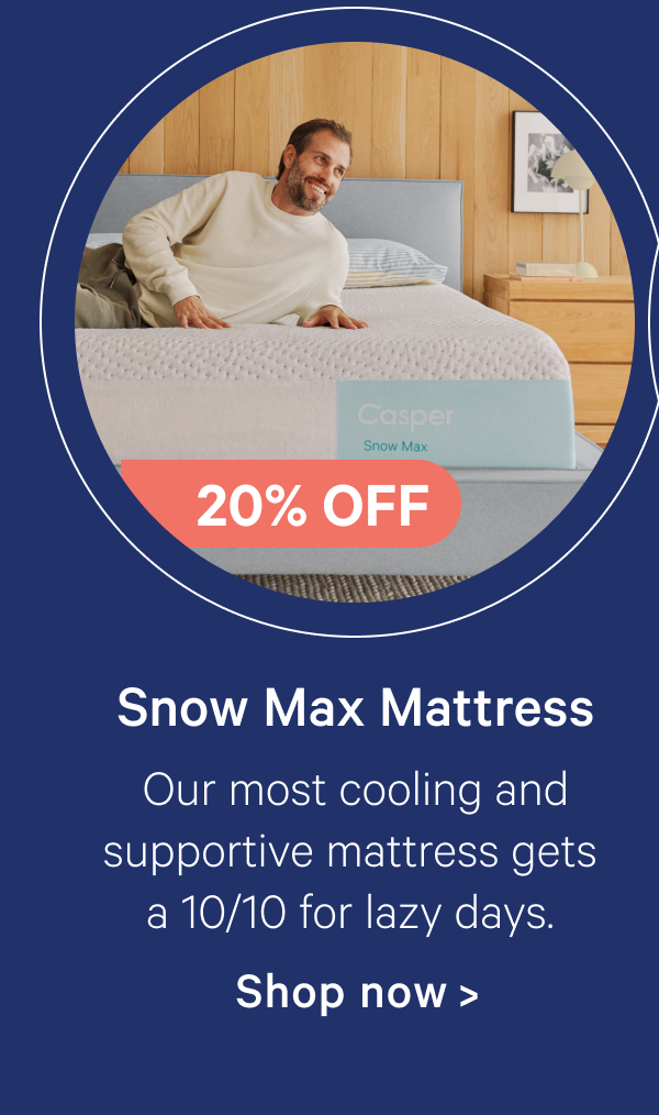 Snow Max Mattress; Our most cooling and supportive mattress gets a 10/10 for lazy days.