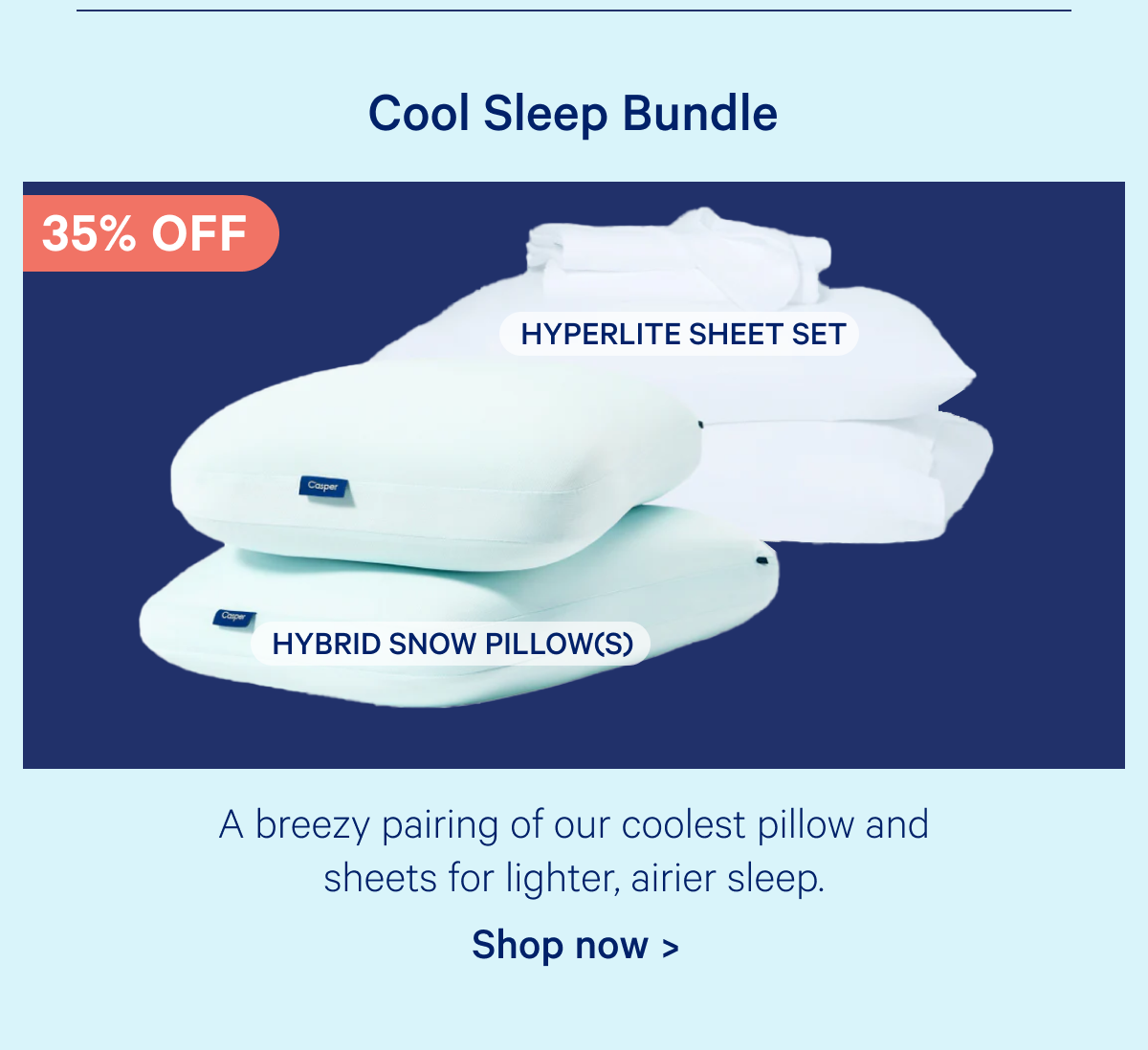 Cool Sleep Bundle; A breezy pairing of our coolest pillow and sheets for lighter, airier sleep.