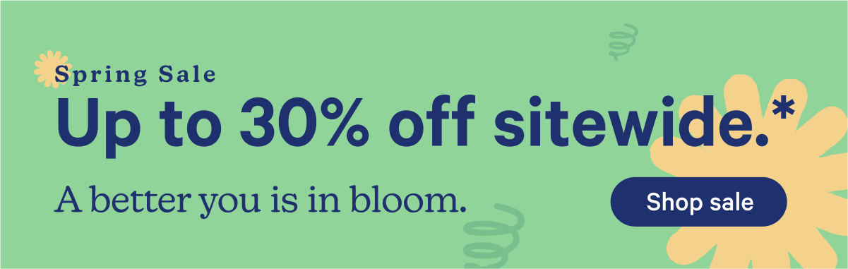 Spring Sale; Up to 30% off sitewide.* A better you is in bloom.