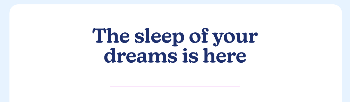The sleep of your dreams is here