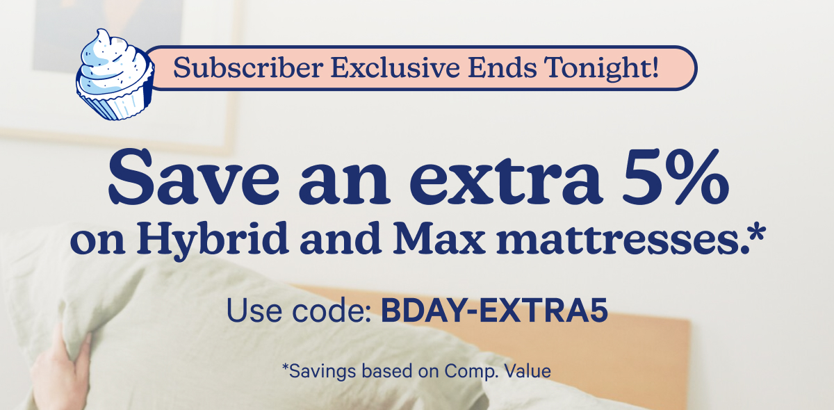 Save an extra 5% on Hybrid and Max mattresses with code BDAY-EXTRA5