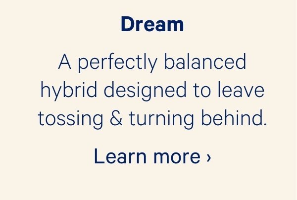 Dream; A perfectly balanced hybrid designed to leave tossing & turning behind.