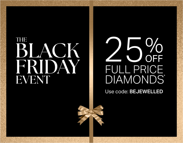 THE BLACK FRIDAY EVENT 25% OFF FULL PRICE DIAMONDS*